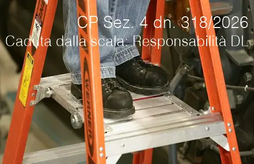 Cassazione Penale Sez. 4 del 07 gennaio 2026 n. 318 / Caduta dalla scala: Responsabilità datore di lavoro Cassazione Penale Sez. 4 del 07 gennaio 2026 n. 318 / Caduta dalla scala: Responsabilità datore di lavoro